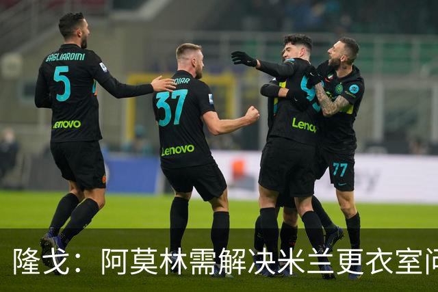 隆戈：阿莫林需解决米兰更衣室问题 他将很快与莱奥进行直接接触